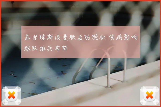 菲尔琼斯谈曼联后防现状 伤病影响球队排兵布阵