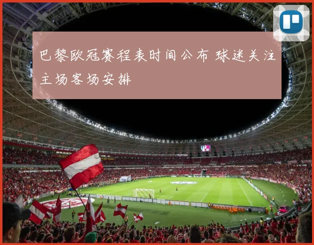 巴黎欧冠赛程表时间公布 球迷关注主场客场安排