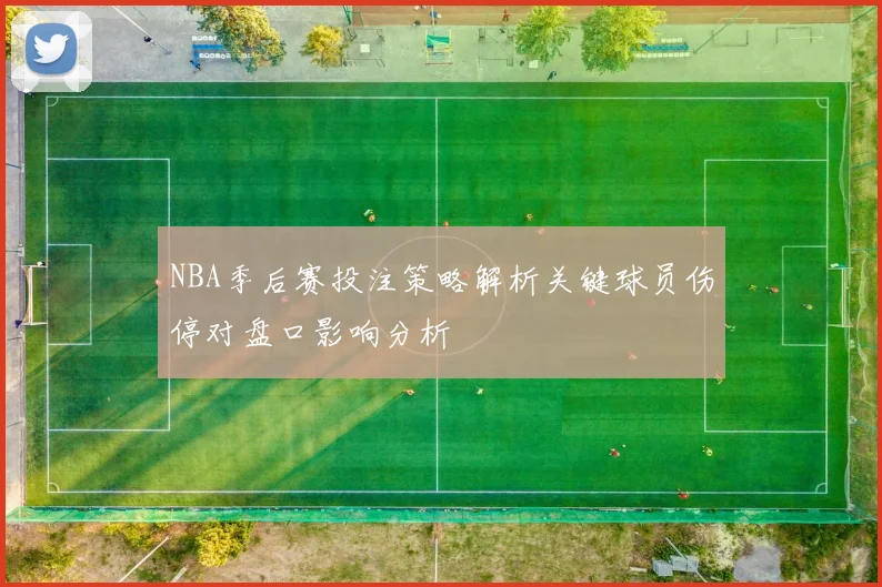 NBA季后赛投注策略解析关键球员伤停对盘口影响分析