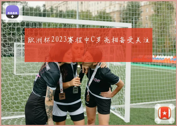 欧洲杯2023赛程中C罗亮相备受关注
