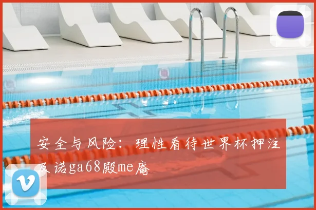 安全与风险:理性看待世界杯押注及诺ga68殿me庵