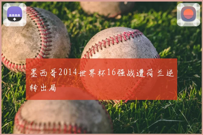 墨西哥2014世界杯16强战遭荷兰逆转出局