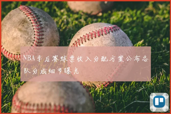 NBA季后赛球票收入分配方案公布各队分成细节曝光