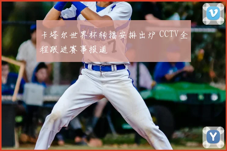 卡塔尔世界杯转播安排出炉 CCTV全程跟进赛事报道
