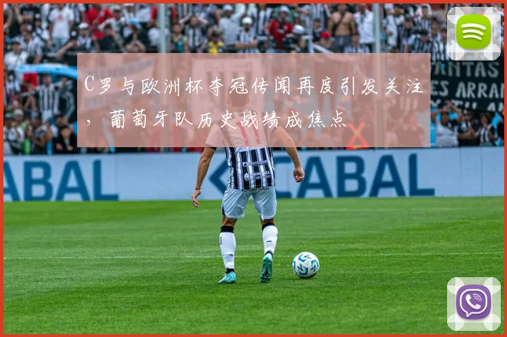 C罗与欧洲杯夺冠传闻再度引发关注,葡萄牙队历史战绩成焦点