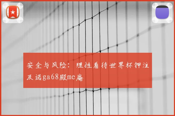 安全与风险:理性看待世界杯押注及诺ga68殿me庵