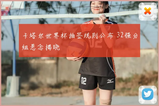 卡塔尔世界杯抽签规则公布 32强分组悬念揭晓