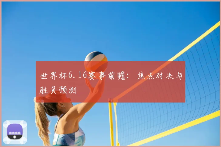 世界杯6.16赛事前瞻:焦点对决与胜负预测