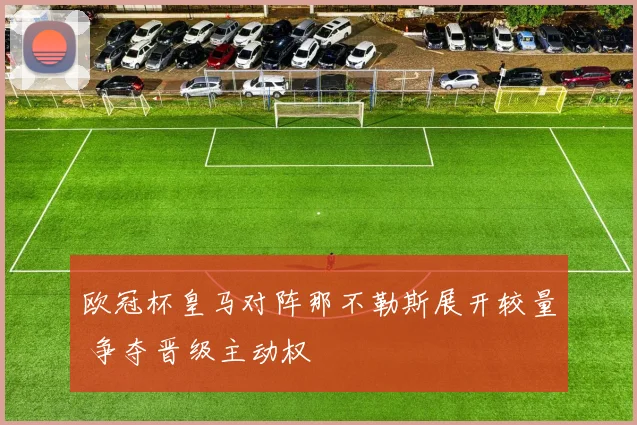 欧冠杯皇马对阵那不勒斯展开较量 争夺晋级主动权