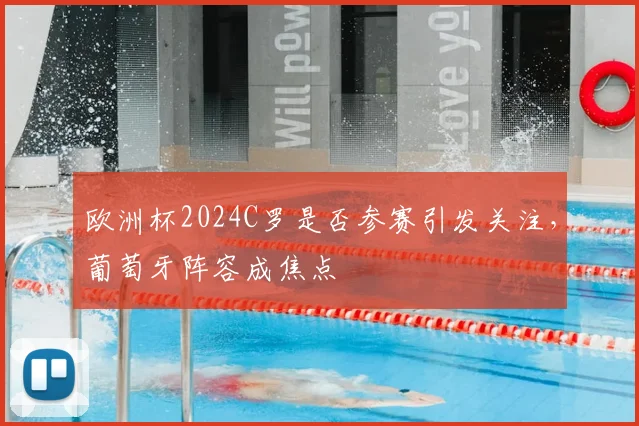 欧洲杯2024C罗是否参赛引发关注，葡萄牙阵容成焦点