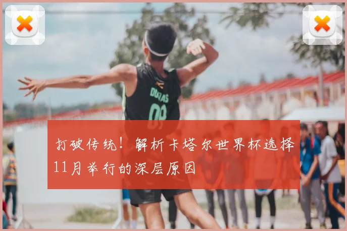 打破传统!解析卡塔尔世界杯选择11月举行的深层原因