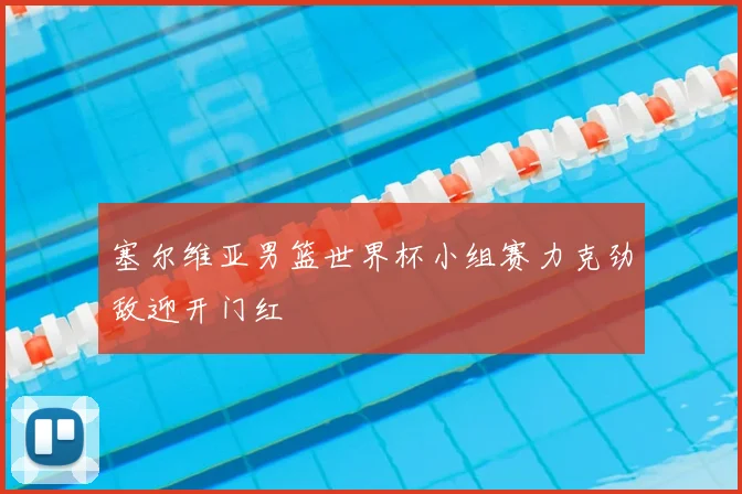 塞尔维亚男篮世界杯小组赛力克劲敌迎开门红