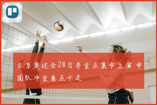 东京奥运会28日夺金点集中上演 中国队冲金看点十足
