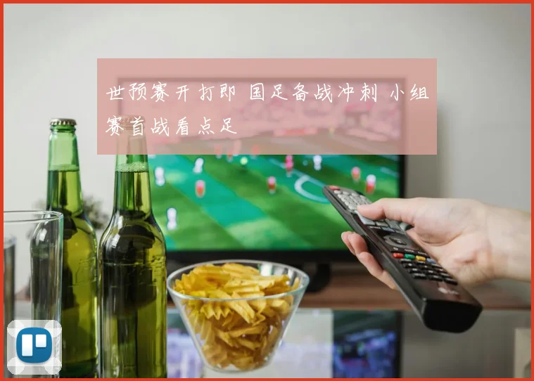 世预赛开打即 国足备战冲刺 小组赛首战看点足