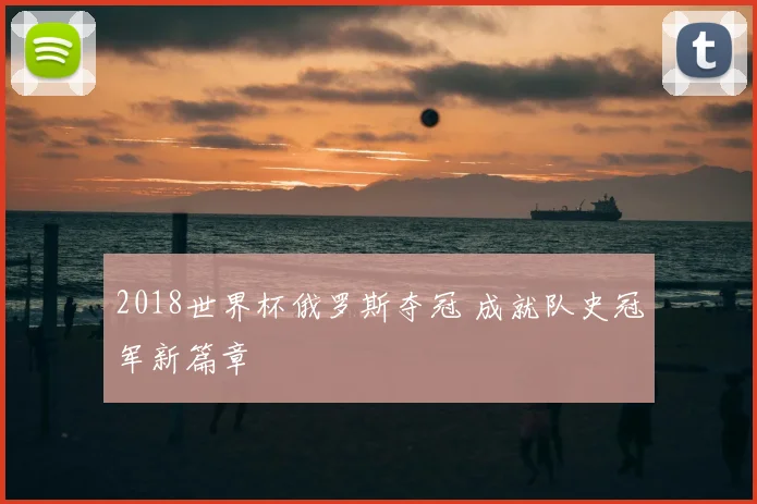 2018世界杯俄罗斯夺冠 成就队史冠军新篇章