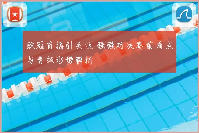 欧冠直播引关注 强强对决赛前看点与晋级形势解析