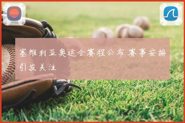 塞维利亚奥运会赛程公布 赛事安排引发关注