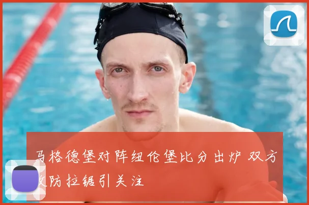 马格德堡对阵纽伦堡比分出炉 双方攻防拉锯引关注