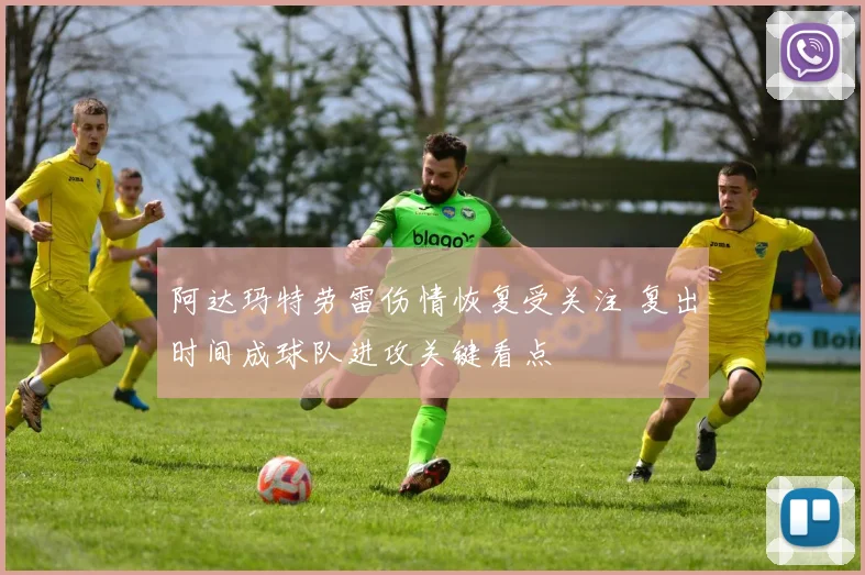 阿达玛特劳雷伤情恢复受关注 复出时间成球队进攻关键看点