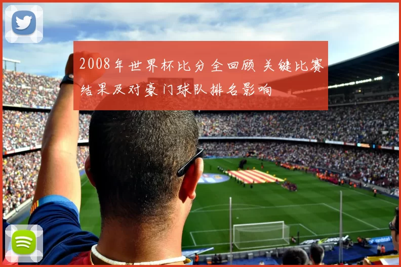 2008年世界杯比分全回顾 关键比赛结果及对豪门球队排名影响