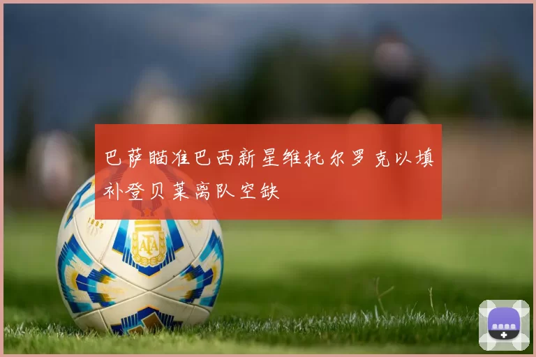 巴萨瞄准巴西新星维托尔罗克以填补登贝莱离队空缺