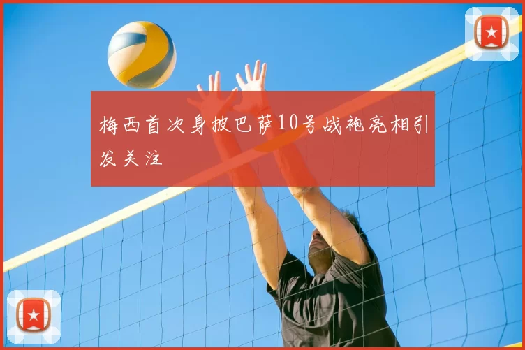 梅西首次身披巴萨10号战袍亮相引发关注