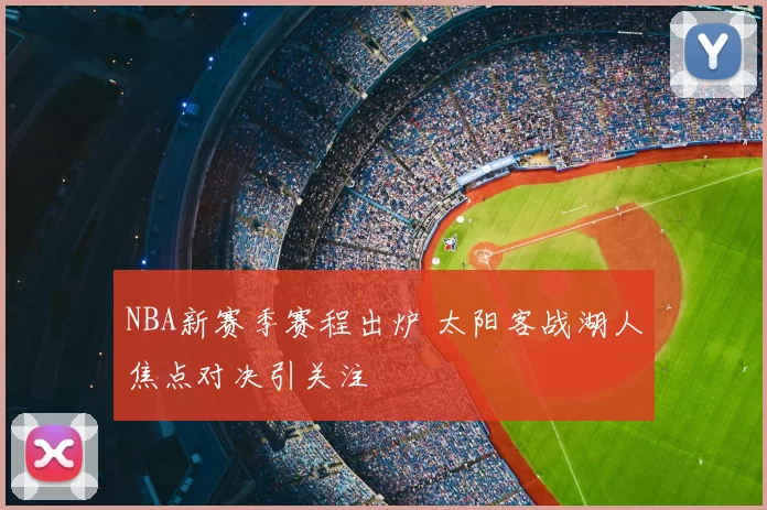 NBA新赛季赛程出炉 太阳客战湖人焦点对决引关注