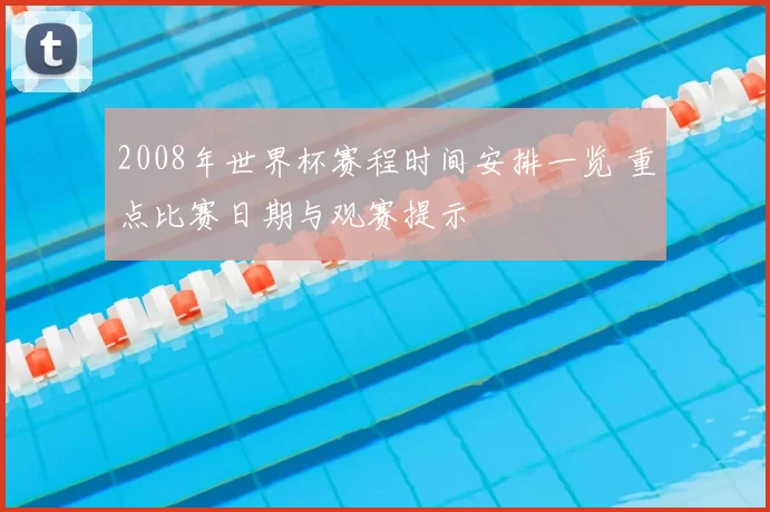 2008年世界杯赛程时间安排一览 重点比赛日期与观赛提示