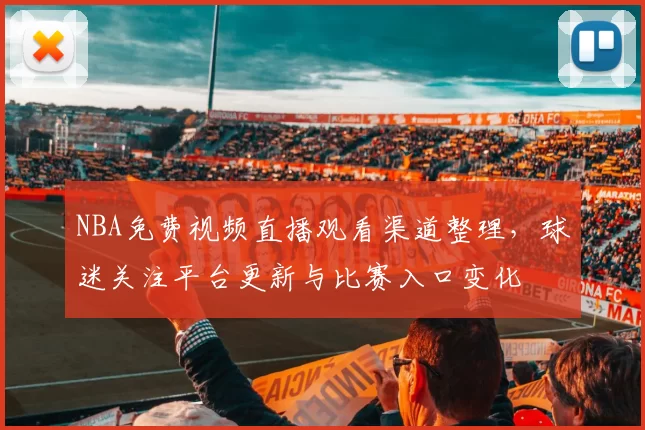NBA免费视频直播观看渠道整理，球迷关注平台更新与比赛入口变化