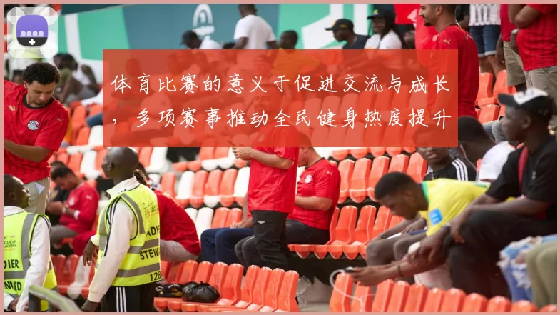 体育比赛的意义于促进交流与成长，多项赛事推动全民健身热度提升