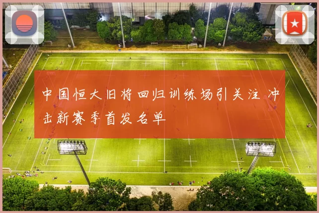 中国恒大旧将回归训练场引关注 冲击新赛季首发名单