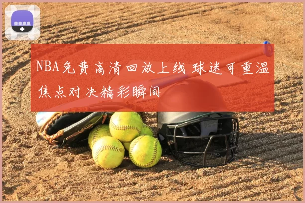 NBA免费高清回放上线 球迷可重温焦点对决精彩瞬间