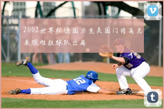 2002世界杯德国力克美国门将高光表现难救球队出局