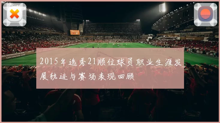2015年选秀21顺位球员职业生涯发展轨迹与赛场表现回顾