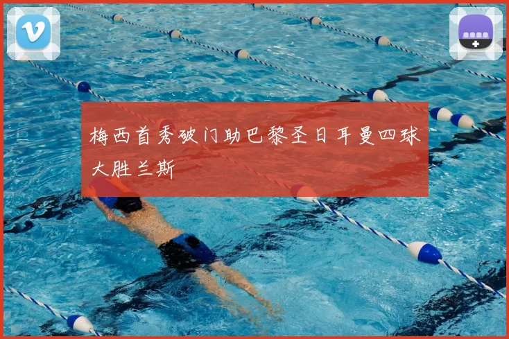 梅西首秀破门助巴黎圣日耳曼四球大胜兰斯