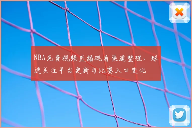 NBA免费视频直播观看渠道整理，球迷关注平台更新与比赛入口变化