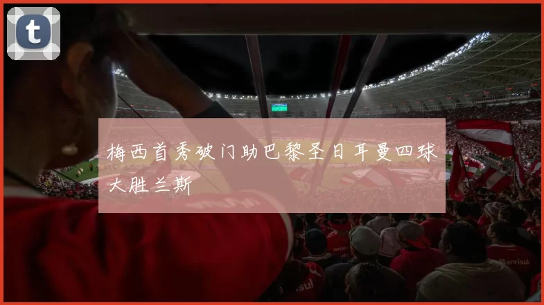 梅西首秀破门助巴黎圣日耳曼四球大胜兰斯