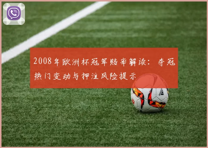 2008年欧洲杯冠军赔率解读：夺冠热门变动与押注风险提示