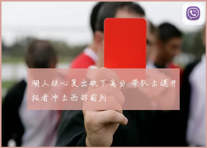 湖人核心复出砍下高分 带队击退开拓者冲击西部前列