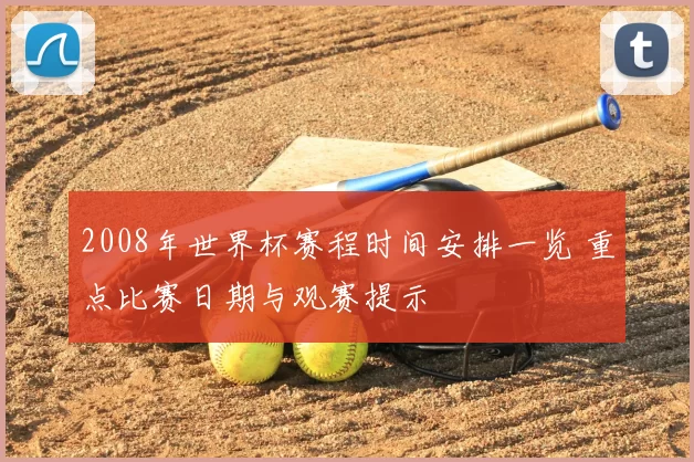 2008年世界杯赛程时间安排一览 重点比赛日期与观赛提示