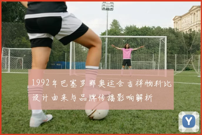 1992年巴塞罗那奥运会吉祥物科比设计由来与品牌传播影响解析