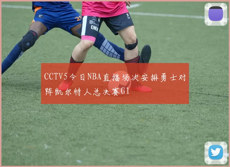 CCTV5今日NBA直播场次安排勇士对阵凯尔特人总决赛G1