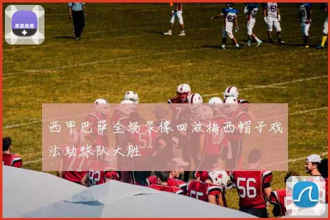 西甲巴萨全场录像回放梅西帽子戏法助球队大胜