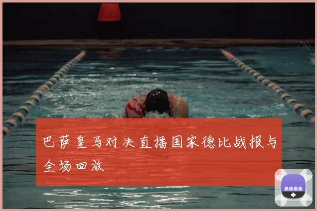 巴萨皇马对决直播国家德比战报与全场回放