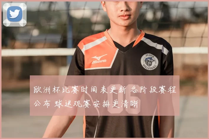 欧洲杯比赛时间表更新 各阶段赛程公布 球迷观赛安排更清晰