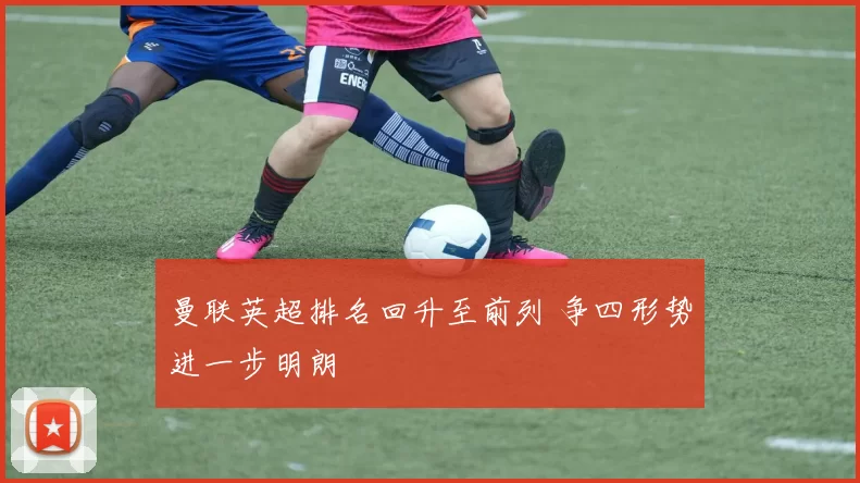 曼联英超排名回升至前列 争四形势进一步明朗