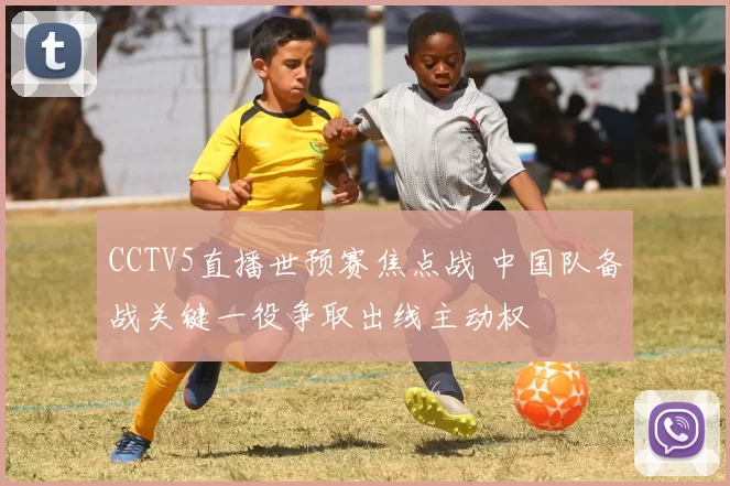 CCTV5直播世预赛焦点战 中国队备战关键一役争取出线主动权