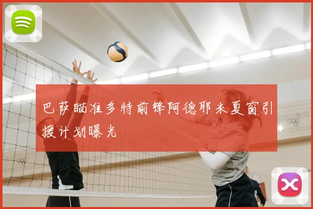 巴萨瞄准多特前锋阿德耶米夏窗引援计划曝光