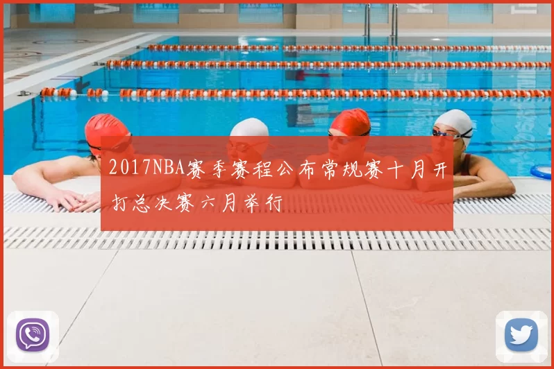 2017NBA赛季赛程公布常规赛十月开打总决赛六月举行