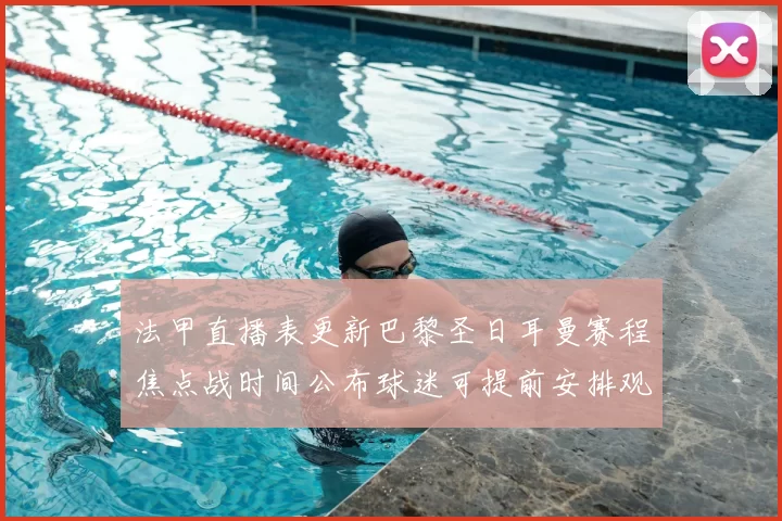 法甲直播表更新巴黎圣日耳曼赛程焦点战时间公布球迷可提前安排观赛
